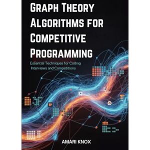 Knox, Amari Graph Theory Algorithms for Competitive Programming: Essential Techniques for Coding Interviews and Competitions Knox, Amari Graph Theory Algorithms for Competitive Programming: Essential Techniques for Coding Interviews and Competitions
