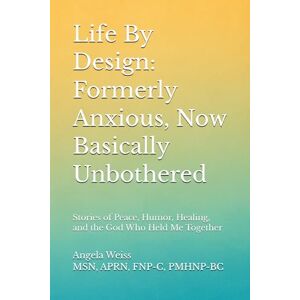Weiss, Angela Life By Design: Formerly Anxious, Now Basically Unbothered: Stories of Peace, Humor, Healing, and the God Who Held Me Together Weiss, Angela Life By Design: Formerly Anxious, Now Basically Unbothered: Stories of Peace, Humor, Healing, and the God Who Held Me Together