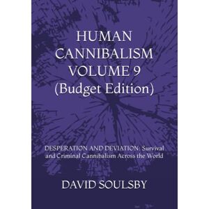 SOULSBY, MR. DAVID HUMAN CANNIBALISM VOLUME 9 (Budget Edition): DESPERATION AND DEVIATION: Survival and Criminal Cannibalism Across the World SOULSBY, MR. DAVID HUMAN CANNIBALISM VOLUME 9 (Budget Edition): DESPERATION AND DEVIATION: Survival and Criminal Cannibalism Across the World