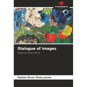 Alves Pinto Junior, Rafael Dialogue of images: Essays on visual culture Alves Pinto Junior, Rafael Dialogue of images: Essays on visual culture