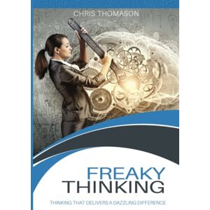 Thomason, Chris Freaky Thinking: THINKING THAT DELIVERS A DAZZLING DIFFERENCE Thomason, Chris Freaky Thinking: THINKING THAT DELIVERS A DAZZLING DIFFERENCE