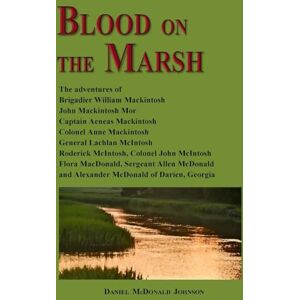 Johnson, Daniel McDonald Blood on the Marsh: The adventures of Brigadier William Mackintosh, John Mackintosh Mor, Captain Aeneas Mackintosh, Colonel Anne Mackintosh, General ... Allen McDonald and Alexander McDonald Johnson, Daniel McDonald Blood on the Marsh: The adventures of Brigadier William Mackintosh, John Mackintosh Mor, Captain Aeneas Mackintosh, Colonel Anne Mackintosh, General ... Allen McDonald and Alexander McDonald