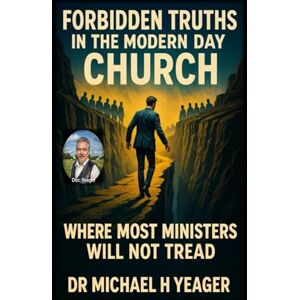 Yeager, Dr Michael H Forbidden Truths In The Modern Day Church: Where Most Ministers Will Not Tread Yeager, Dr Michael H Forbidden Truths In The Modern Day Church: Where Most Ministers Will Not Tread
