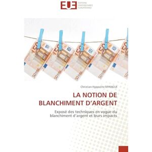 Kpangui, Christian Hyppolite La Notion de Blanchiment d'Argent: Exposé des techniques en vogue du blanchiment d'argent et leurs impacts Kpangui, Christian Hyppolite La Notion de Blanchiment d'Argent: Exposé des techniques en vogue du blanchiment d'argent et leurs impacts