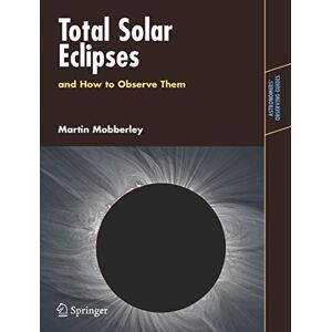 Mobberley, Martin Total Solar Eclipses and How to Observe Them (Astronomers' Observing Guides) Mobberley, Martin Total Solar Eclipses and How to Observe Them (Astronomers' Observing Guides)