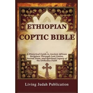 Publication, Living Judah ETHIOPIAN COPTIC BIBLE: A Historical Guide to Ancient African Scripture Through Lost Canon, Sacred Texts, and Spiritual Legacy of the Orthodox Faith Publication, Living Judah ETHIOPIAN COPTIC BIBLE: A Historical Guide to Ancient African Scripture Through Lost Canon, Sacred Texts, and Spiritual Legacy of the Orthodox Faith