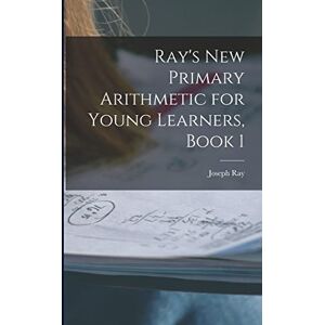 Ray, Joseph Ray's New Primary Arithmetic for Young Learners, Book 1 Ray, Joseph Ray's New Primary Arithmetic for Young Learners, Book 1