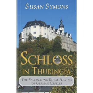 Symons, Susan Schloss in Thuringia: The Fascinating Royal History of German Castles Symons, Susan Schloss in Thuringia: The Fascinating Royal History of German Castles