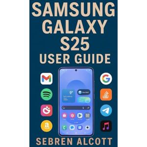 ALCOTT, SEBREN Samsung Galaxy S25 USER GUIDE: Simple Instructions, Helpful Images, and Practical Tips to Help You Understand and Operate Your Smartphone With Confidence ALCOTT, SEBREN Samsung Galaxy S25 USER GUIDE: Simple Instructions, Helpful Images, and Practical Tips to Help You Understand and Operate Your Smartphone With Confidence
