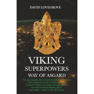 Lovegrove, David Viking Superpowers Way of Asgard: Do the Viking Myths Contain Suppressed Ancestral Memories of Ancient High Technology, and Powerful Spacefaring Humanoids who Colonised the North of the World? Lovegrove, David Viking Superpowers Way of Asgard: Do the Viking Myths Contain Suppressed Ancestral Memories of Ancient High Technology, and Powerful Spacefaring Humanoids who Colonised the North of the World?