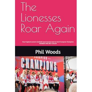 Woods, Phil The Lionesses Roar Again: How England women's football team became back to back European Champions Woods, Phil The Lionesses Roar Again: How England women's football team became back to back European Champions