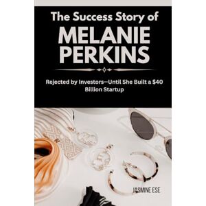 Ese, Jasmine The Success Story of Melanie Perkins: Rejected by Investors—Until She Built a $40 Billion Startup (Women Who Changed Business History and Their True Life Stories) Ese, Jasmine The Success Story of Melanie Perkins: Rejected by Investors—Until She Built a $40 Billion Startup (Women Who Changed Business History and Their True Life Stories)