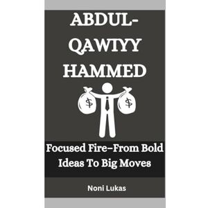 Lukas, Noni ABDUL-QAWIYY HAMMED: Focused Fire–From Bold Ideas To Big Moves Lukas, Noni ABDUL-QAWIYY HAMMED: Focused Fire–From Bold Ideas To Big Moves