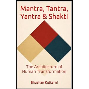 Kulkarni, Bhushan Mantra, Tantra, Yantra & Shakti: The Architecture of Human Transformation Kulkarni, Bhushan Mantra, Tantra, Yantra & Shakti: The Architecture of Human Transformation