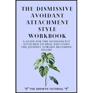 The Growth Tutorial The Dismissive Avoidant Attachment Style Workbook: A Guide for the Avoidantly Attached to Heal and Start the Journey Toward Becoming Secure with 20 + Exercises and Space to Write (The Bonsai Series) The Growth Tutorial The Dismissive Avoidant Attachment Style Workbook: A Guide for the Avoidantly Attached to Heal and Start the Journey Toward Becoming Secure with 20 + Exercises and Space to Write (The Bonsai Series)