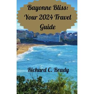 Brady, Richard C. Bayonne Bliss: Your 2024 Travel Guide: Experience Basque Traditions and Flavors Brady, Richard C. Bayonne Bliss: Your 2024 Travel Guide: Experience Basque Traditions and Flavors