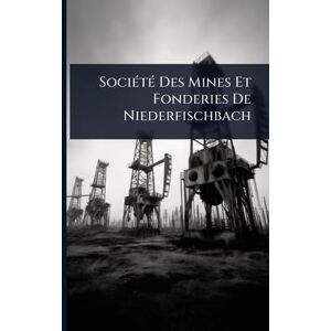 Anonymous SociÃ(c)tÃ(c) Des Mines Et Fonderies De Niederfischbach Anonymous SociÃ(c)tÃ(c) Des Mines Et Fonderies De Niederfischbach