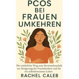 CALEB, RACHEL PCOS BEI FRAUEN UMKEHREN: Der natürliche Weg zum Hormonhaushalt zur Steigerung der Fruchtbarkeit und für ein selbstbewusstes Leben CALEB, RACHEL PCOS BEI FRAUEN UMKEHREN: Der natürliche Weg zum Hormonhaushalt zur Steigerung der Fruchtbarkeit und für ein selbstbewusstes Leben