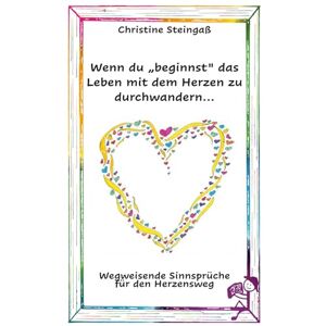 Steingaß, Christine Wenn du "beginnst" das Leben mit dem Herzen zu durchwandern...: Wie du durch Verzeihen deinen eigenen Weg findest. Wie ein Tiefschlag dich stärkt. Dein Weg deine Wahrheit. Steingaß, Christine Wenn du "beginnst" das Leben mit dem Herzen zu durchwandern...: Wie du durch Verzeihen deinen eigenen Weg findest. Wie ein Tiefschlag dich stärkt. Dein Weg deine Wahrheit.