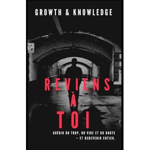 Knowledge, Growth and Reviens à toi: Guérir du trop, du vide et du doute — et redevenir entier Knowledge, Growth and Reviens à toi: Guérir du trop, du vide et du doute — et redevenir entier