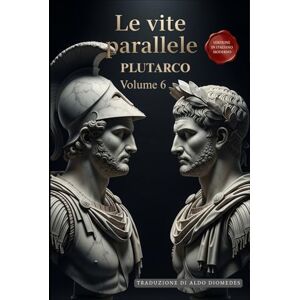 Plutarco Le Vite Parallele Volume 6: Un Capolavoro della Storia in Italiano Moderno Plutarco Le Vite Parallele Volume 6: Un Capolavoro della Storia in Italiano Moderno