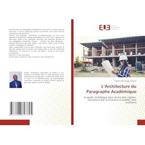 Bontango Kweme, Frederic L’Architecture du Paragraphe Académique: Le guide stratégique pour écrire avec rigueur, convaincre par la structure et publier avec confiance Bontango Kweme, Frederic L’Architecture du Paragraphe Académique: Le guide stratégique pour écrire avec rigueur, convaincre par la structure et publier avec confiance