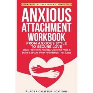 Aurora, Isabel Anxious Attachment Workbook: From Anxious Style to Secure Love: Break Free from Anxiety, Quiet the Mind & Build a Secure Inner Foundation That Lasts (Secure Within: A Healing Series) Aurora, Isabel Anxious Attachment Workbook: From Anxious Style to Secure Love: Break Free from Anxiety, Quiet the Mind & Build a Secure Inner Foundation That Lasts (Secure Within: A Healing Series)
