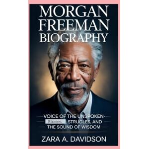 A DAVIDSON, ZARA Morgan Freeman: Biography: Voice of the Unspoken-Stories, Struggles, and the Sound of Wisdom A DAVIDSON, ZARA Morgan Freeman: Biography: Voice of the Unspoken-Stories, Struggles, and the Sound of Wisdom