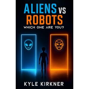 Kirkner, Kyle Aliens Vs Robots: Which One Are You? Kirkner, Kyle Aliens Vs Robots: Which One Are You?