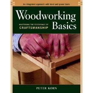 Peter Korn Woodworking Basics: Mastering the Essentials of Craftmanship Peter Korn Woodworking Basics: Mastering the Essentials of Craftmanship