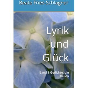 Fries-Schlagner, Beate Lyrik und Glück: Band 1 Gedichte, die heilen Fries-Schlagner, Beate Lyrik und Glück: Band 1 Gedichte, die heilen