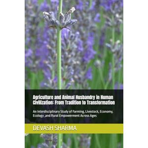 SHARMA, DEVASH Agriculture and Animal Husbandry in Human Civilization: From Tradition to Transformation: An Interdisciplinary Study of Farming, Livestock, Economy, Ecology ,and Rural Empowerment Across Ages SHARMA, DEVASH Agriculture and Animal Husbandry in Human Civilization: From Tradition to Transformation: An Interdisciplinary Study of Farming, Livestock, Economy, Ecology ,and Rural Empowerment Across Ages