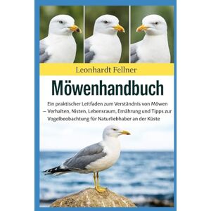 Fellner, Leonhardt MÖWENHANDBUCH: Ein praktischer Leitfaden zum Verständnis von Möwen – Verhalten, Nisten, Lebensraum, Ernährung und Tipps zur Vogelbeobachtung für Naturliebhaber an der Küste Fellner, Leonhardt MÖWENHANDBUCH: Ein praktischer Leitfaden zum Verständnis von Möwen – Verhalten, Nisten, Lebensraum, Ernährung und Tipps zur Vogelbeobachtung für Naturliebhaber an der Küste