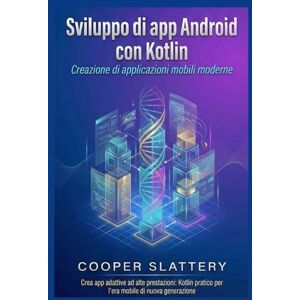 Slattery, Cooper Sviluppo di app Android con Kotlin: Creazione di applicazioni mobili moderne Slattery, Cooper Sviluppo di app Android con Kotlin: Creazione di applicazioni mobili moderne