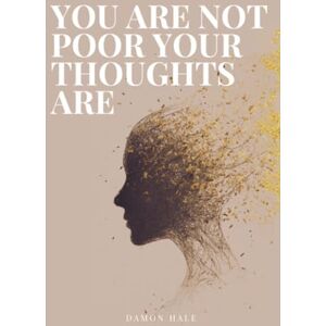 Hale, Damon You Are Not Poor Your Thoughts Are: From Mental Poverty to Mental Wealth. The Definitive Blueprint for Peace, Power, and Income Growth Hale, Damon You Are Not Poor Your Thoughts Are: From Mental Poverty to Mental Wealth. The Definitive Blueprint for Peace, Power, and Income Growth
