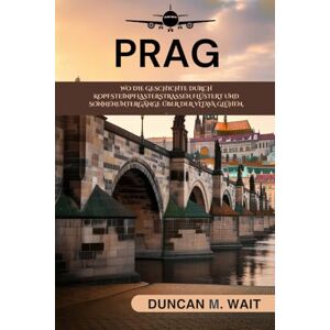 WAIT, DUNCAN M. PRAG REISEFÜHRER 2025/2026: ERLEBEN SIE DIE STADT, DIE DAS HERZ JEDES REISENDEN EROBERT (STADTCHRONIKEN: EUROPA) WAIT, DUNCAN M. PRAG REISEFÜHRER 2025/2026: ERLEBEN SIE DIE STADT, DIE DAS HERZ JEDES REISENDEN EROBERT (STADTCHRONIKEN: EUROPA)