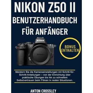 Crossley, Anton NIKON Z50 II BENUTZERHANDBUCH FÜR ANFÄNGER: Meistern Sie die Kameraeinstellungen mit Schritt-für- Schritt-Anleitungen – von der Einrichtung über ... beim Filmen in realen Situationen. Crossley, Anton NIKON Z50 II BENUTZERHANDBUCH FÜR ANFÄNGER: Meistern Sie die Kameraeinstellungen mit Schritt-für- Schritt-Anleitungen – von der Einrichtung über ... beim Filmen in realen Situationen.