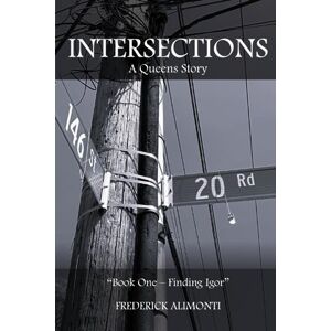 Alimonti, Frederick Intersections: A Queens Story; Book One: Finding Igor Alimonti, Frederick Intersections: A Queens Story; Book One: Finding Igor