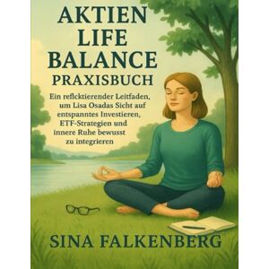 Falkenberg, Sina Aktien Life Balance Praxisbuch: Ein reflektierender Leitfaden, um Lisa Osadas Sicht auf entspanntes Investieren, ETF-Strategien und innere Ruhe bewusst zu integrieren Falkenberg, Sina Aktien Life Balance Praxisbuch: Ein reflektierender Leitfaden, um Lisa Osadas Sicht auf entspanntes Investieren, ETF-Strategien und innere Ruhe bewusst zu integrieren