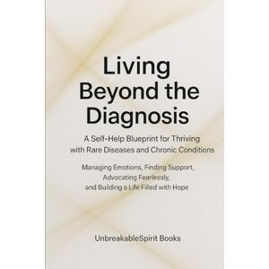 Books, UnbreakableSpirit Living Beyond the Diagnosis: A Self-Help Blueprint for Thriving with Rare Diseases and Chronic Conditions: Managing Emotions, Finding Support, Advocating Fearlessly, and Building a Life Filled Books, UnbreakableSpirit Living Beyond the Diagnosis: A Self-Help Blueprint for Thriving with Rare Diseases and Chronic Conditions: Managing Emotions, Finding Support, Advocating Fearlessly, and Building a Life Filled