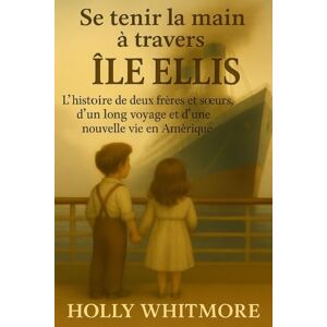 WHITMORE, HOLLY Se tenir la main à travers ÎLE ELLIS: L'histoire de deux frères et sœurs, d'un long voyage et d'une nouvelle vie en Amérique WHITMORE, HOLLY Se tenir la main à travers ÎLE ELLIS: L'histoire de deux frères et sœurs, d'un long voyage et d'une nouvelle vie en Amérique