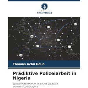 Uduo, Thomas Achu Prädiktive Polizeiarbeit in Nigeria: Lokale Innovationen in einem globalen Sicherheitsparadigma Uduo, Thomas Achu Prädiktive Polizeiarbeit in Nigeria: Lokale Innovationen in einem globalen Sicherheitsparadigma