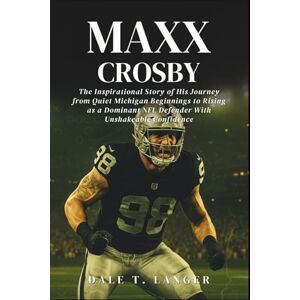 T. Langer, Dale Maxx Crosby: The Inspirational Story of His Journey from Quiet Michigan Beginnings to Rising as a Dominant NFL Defender With Unshakeable Confidence T. Langer, Dale Maxx Crosby: The Inspirational Story of His Journey from Quiet Michigan Beginnings to Rising as a Dominant NFL Defender With Unshakeable Confidence