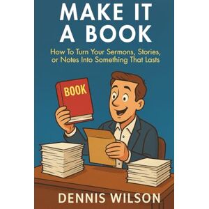 Wilson Make It A Book: How to Turn Your Sermons, Stories, or Notes Into Something That Lasts Wilson Make It A Book: How to Turn Your Sermons, Stories, or Notes Into Something That Lasts