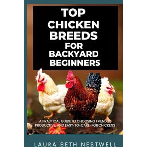 Nestwell, Laura Beth Top Chicken Breeds For Backyard Beginners: A Practical Guide to Choosing Friendly, Productive, and Easy-to-Care-for Chickens Nestwell, Laura Beth Top Chicken Breeds For Backyard Beginners: A Practical Guide to Choosing Friendly, Productive, and Easy-to-Care-for Chickens