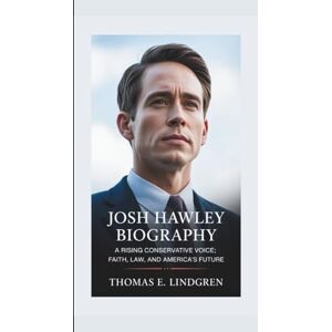 E. Lindgren, Thomas JOSH HAWLEY BIOGRAPHY: A Rising Conservative Voice; Faith, Law, and America’s Future E. Lindgren, Thomas JOSH HAWLEY BIOGRAPHY: A Rising Conservative Voice; Faith, Law, and America’s Future