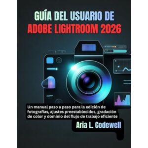 Codewell, Aria L. GUÍA DEL USUARIO DE ADOBE LIGHTROOM 2026: Un manual paso a paso para la edición de fotografías, ajustes preestablecidos, gradación de color y dominio del flujo de trabajo eficiente Codewell, Aria L. GUÍA DEL USUARIO DE ADOBE LIGHTROOM 2026: Un manual paso a paso para la edición de fotografías, ajustes preestablecidos, gradación de color y dominio del flujo de trabajo eficiente