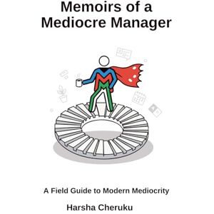 Cheruku, Harsha Memoirs of a Mediocre Manager: Surviving Cross-Functional Chaos with Grace, Grit, and Gallows Humor Cheruku, Harsha Memoirs of a Mediocre Manager: Surviving Cross-Functional Chaos with Grace, Grit, and Gallows Humor