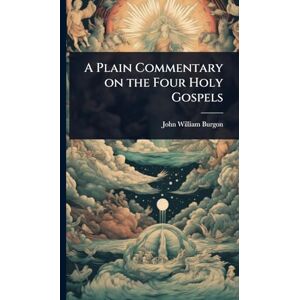 Burgon, John William A Plain Commentary on the Four Holy Gospels Burgon, John William A Plain Commentary on the Four Holy Gospels