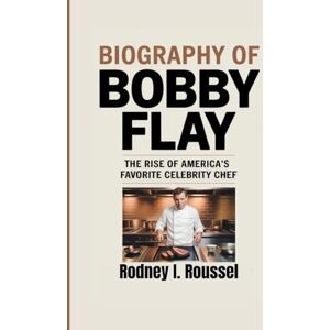 I. Roussel, Rodney Biography of Bobby Flay: The Rise of America’s Favorite Celebrity Chef I. Roussel, Rodney Biography of Bobby Flay: The Rise of America’s Favorite Celebrity Chef